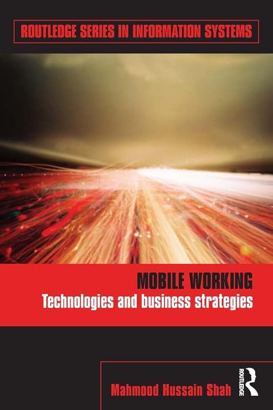 Mobile Working: Technologies and Business Strategies (Routledge Series in Information Systems) by Mahmood Hussain Shah