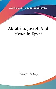 Abraham, Joseph And Moses In Egypt by Alfred H Kellogg