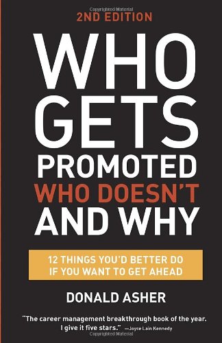 Who Gets Promoted, Who Doesn't, and Why, Second Edition: 12 Things You'd Better Do If You Want to Get Ahead by Donald Asher