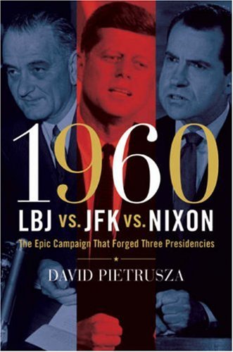 1960--LBJ vs. JFK vs. Nixon: The Epic Campaign That Forged Three Presidencies by David Pietrusza