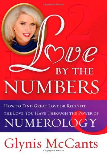 Love by the Numbers: How to Find Great Love or Reignite the Love You Have Through the Power of Numerology by Glynis McCants
