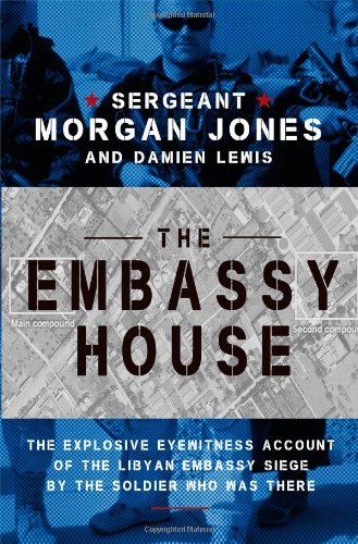 The Embassy House: The Explosive Eyewitness Account of the Libyan Embassy Siege by the Soldier Who Was There by Sgt. Morgan Jones