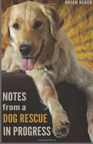 Notes from a Dog Rescue in Progress by Brian Beker