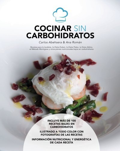 Cocinar sin Carbohidratos: Recetas para la Isodieta, la dieta Dukan, la dieta Paleo, la dieta Atkins, el Método Montignac y...