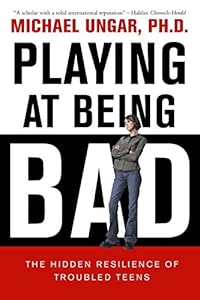 Playing at Being Bad: The Hidden Resilience of Troubled Teens by Michael Ungar