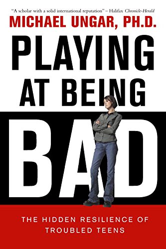 Playing at Being Bad: The Hidden Resilience of Troubled Teens by Michael Ungar
