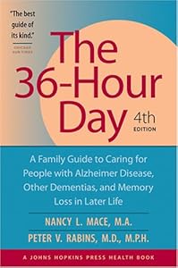 The 36-Hour Day, fourth edition: The 36-Hour Day: A Family Guide to Caring for People with Alzheimer Disease, Other Dementias, and Memory Loss in Later Life, 4th Edition