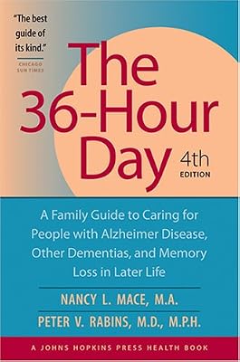 The 36-Hour Day, fourth edition: The 36-Hour Day: A Family Guide to Caring for People with Alzheimer Disease, Other Dementias, and Memory Loss in Later Life, 4th Edition