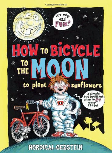 How to Bicycle to the Moon to Plant Sunflowers: A Simple but Brilliant Plan in 24 Easy Steps by Mordicai Gerstein