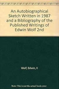 An Autobiographical Sketch Written in 1987 and a Bibliography of the Published Writings of Edwin Wolf 2nd by II Wolf, Edwin
