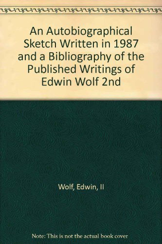 An Autobiographical Sketch Written in 1987 and a Bibliography of the Published Writings of Edwin Wolf 2nd by II Wolf, Edwin