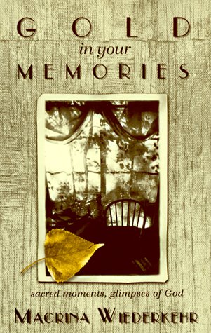 Gold in Your Memories: Sacred Moments, Glimpses of God by Macrina Wiederkehr