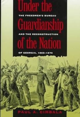 Under the Guardianship of the Nation: The Freedmen's Bureau and the Reconstruction of Georgia, 1865-1870