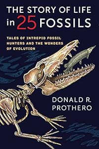 The Story of Life in 25 Fossils: Tales of Intrepid Fossil Hunters and the Wonders of Evolution