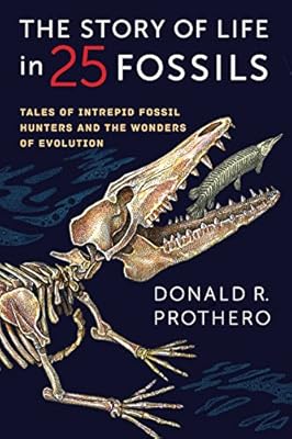 The Story of Life in 25 Fossils: Tales of Intrepid Fossil Hunters and the Wonders of Evolution