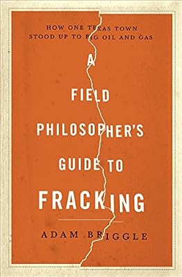 A Field Philosopher's Guide to Fracking: How One Texas Town Stood Up to Big Oil and Gas