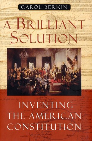 A Brilliant Solution: Inventing the American Constitution by Carol Berkin