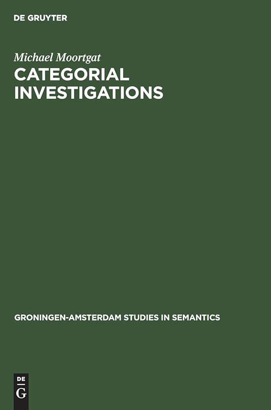 Categorial Investigations: Logical and Linguistic Aspects of the Lambek Calculus (Groningen-Amsterdam Studies in Semantics, 9) by Michael Moortgat