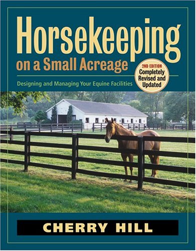 Horsekeeping on a Small Acreage: Designing and Managing Your Equine Facilities by Cherry Hill