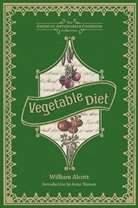 Vegetable Diet: As Sanctioned by Medical Men, and by Experience in All Ages (American Antiquarian Cookbook Collection) by William A. Alcott