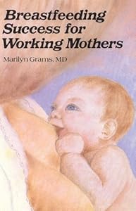 Breastfeeding Success for Working Mothers by Marilyn Grams