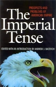 The Imperial Tense: Prospects and Problems of American Empire by Andrew J. Bacevich