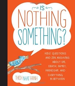 Is Nothing Something?: Kids' Questions and Zen Answers About Life, Death, Family, Friendship, and Everything in Between by Thich Nhat Hanh