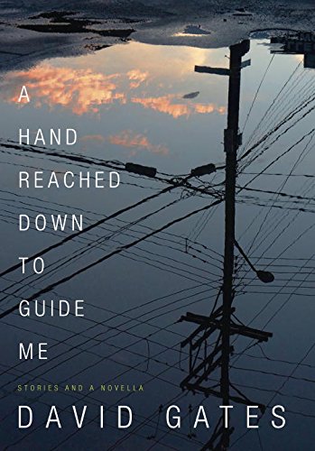 A Hand Reached Down to Guide Me: Stories and a novella by David Gates