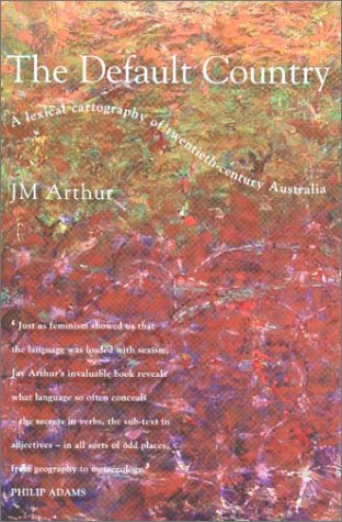 The Default Country: A Lexical Cartography of 20th Century Australia by Jm Arthur