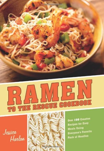 Ramen to the Rescue Cookbook: 120 Creative Recipes for Easy Meals Using Everyone's Favorite Pack of Noodles by Jessica Harlan