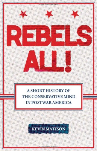 Rebels All!: A Short History of the Conservative Mind in Postwar America (Ideas in Action) by Kevin Mattson