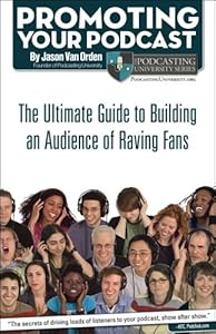 Promoting Your Podcast: The Ultimate Guide to Building an Audience of Raving Fans by Jason Van Orden