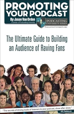 Promoting Your Podcast: The Ultimate Guide to Building an Audience of Raving Fans