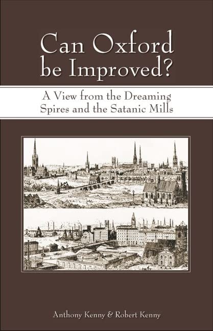 Can Oxford be Improved?: A View from the Dreaming Spires and the Satanic Mills by Anthony Kenny