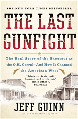 The Last Gunfight: The Real Story of the Shootout at the O.K. Corral-And How It Changed the American West by Jeff Guinn