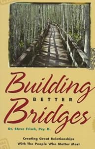 Building Better Bridges: Creating Great Relationships With the People Who Matter Most by Steve Frisch
