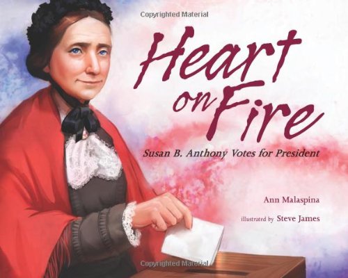 Heart on Fire: Susan B. Anthony Votes for President by Ann Malaspina