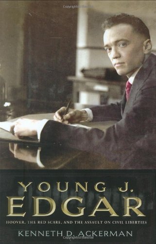 Young J. Edgar: Hoover, the Red Scare, and the Assault on Civil Liberties by Kenneth D. Ackerman