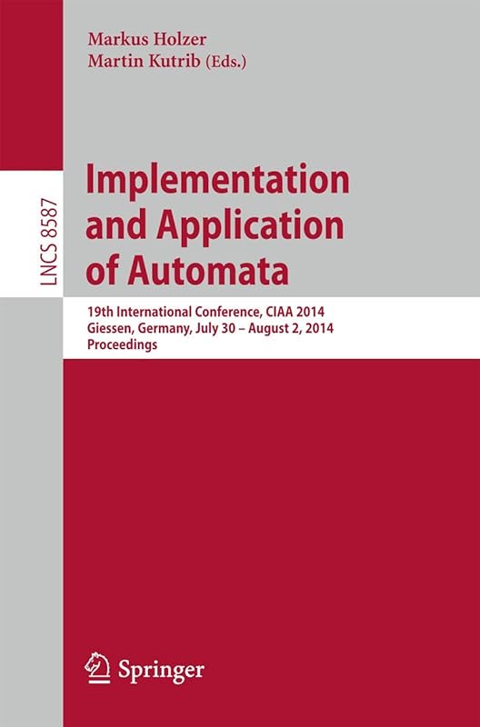 Implementation and Application of Automata: 19th International Conference, CIAA 2014, Giessen, Germany, July 30 -- August 2, 2014, Proceedings (Theoretical Computer Science and General Issues) by Markus Holzer