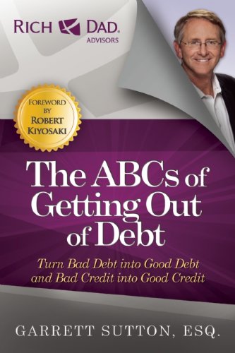 The ABCs of Getting Out of Debt: Turn Bad Debt into Good Debt and Bad Credit into Good Credit by Garrett Sutton