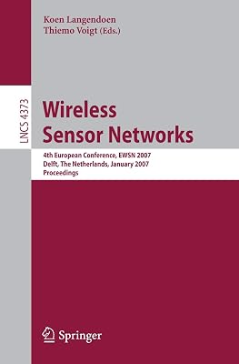 Wireless Sensor Networks: 4th European Conference, EWSN 2007, Delft, The Netherlands, January 29-31, 2007, Proceedings (Lecture Notes in Computer Science, 4373)