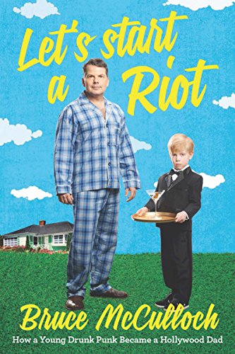 Let's Start a Riot: How A Young Drunk Punk became a Hollywood Dad by Bruce McCulloch