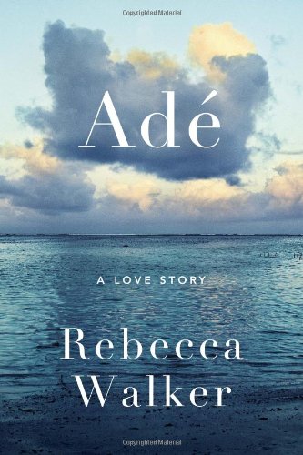 Ad&eacute;: A Love Story by Rebecca Walker