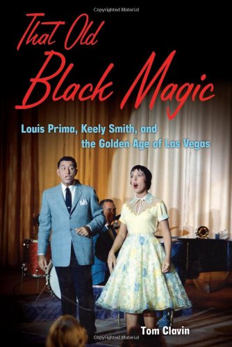That Old Black Magic: Louis Prima, Keely Smith, and the Golden Age of Las Vegas by Tom Clavin