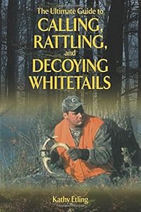 The Ultimate Guide to Calling, Rattling, and Decoying Whitetails