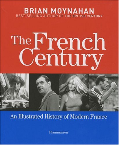 The French Century: An Illustrated History of Modern France by Brian Moynahan