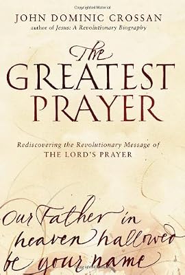 The Greatest Prayer: Rediscovering the Revolutionary Message of the Lord's Prayer