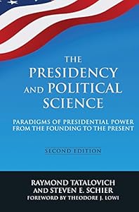 The Presidency and Political Science: Paradigms of Presidential Power from the Founding to the Present: 2014 by Raymond Tatalovich