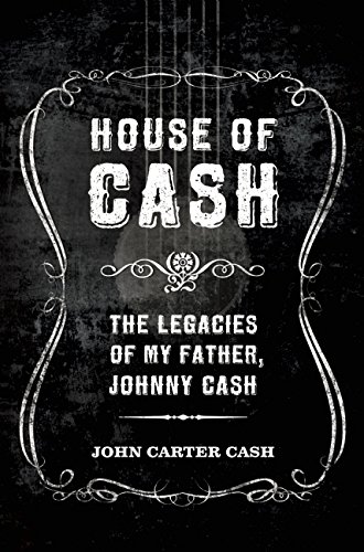 House of Cash: The Legacies of My Father, Johnny Cash by John Carter Cash