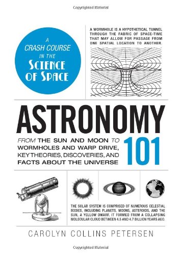 Astronomy 101: From the Sun and Moon to Wormholes and Warp Drive, Key Theories, Discoveries, and Facts about the Universe by Carolyn Collins Petersen